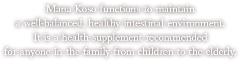 万田酵素のはたらきかけで、腸内環境のバランスを健康的に維持します。お子様からお年寄りまで、どなたでもお召し上がりいただける健康食品です。