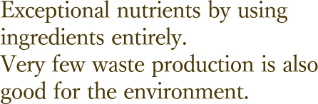 素材をまるごと使うから、栄養が違います。ゴミの排出もほとんどなく、環境にも優しい。