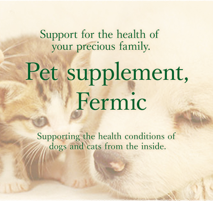大切な家族の健康を応援。ペットサプリ「Fermic」。ワンちゃん、ネコちゃんの体調を内側からサポート。