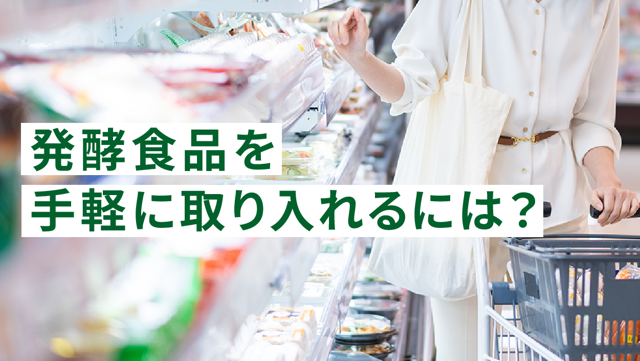 発酵食品を手軽に取り入れるには?スーパー・コンビニで買える発酵食品一覧