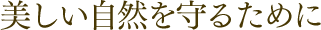 美しい自然を守るために 