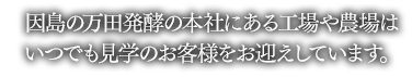 因島の万田発酵の本社にある工場や農場はいつでも見学のお客様をお迎えしています。