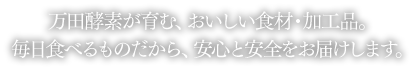 万田酵素が育む、おいしい食材・加工品。毎日食べるものだから、安心と安全をお届けします。