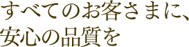 すべてのお客さまに、安心の品質を