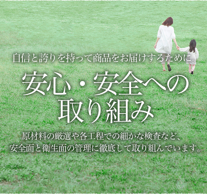 自信と誇りを持って商品をお届けするために。安心・安全への取り組み。原材料の厳選や各工程での細かな検査など、安全面と衛生面の管理に徹底して取り組んでいます。