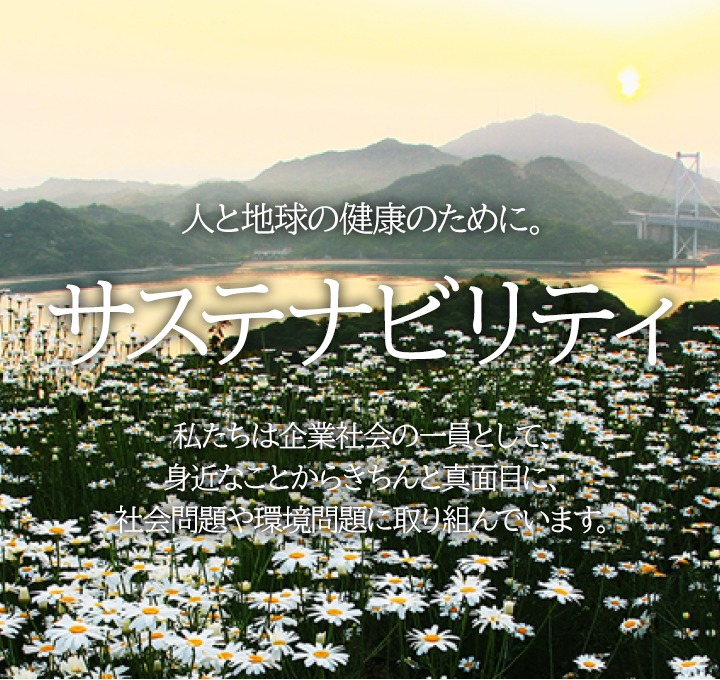 人と地球の健康のために。サステナビリティ。私たちは企業社会の一員として、身近なことからきちんと真面目に、社会問題や環境問題に取り組んでいます。